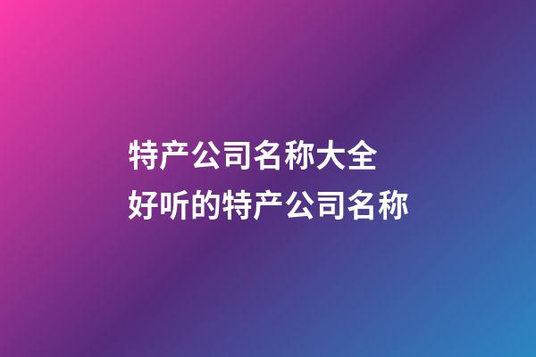 特产公司名称大全 好听的特产公司名称-第1张-公司起名-玄机派
